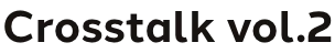 Crosstalk vol.2