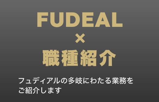 FUDEAL × 職種紹介 フュディアルの多岐にわたる業務をご紹介します