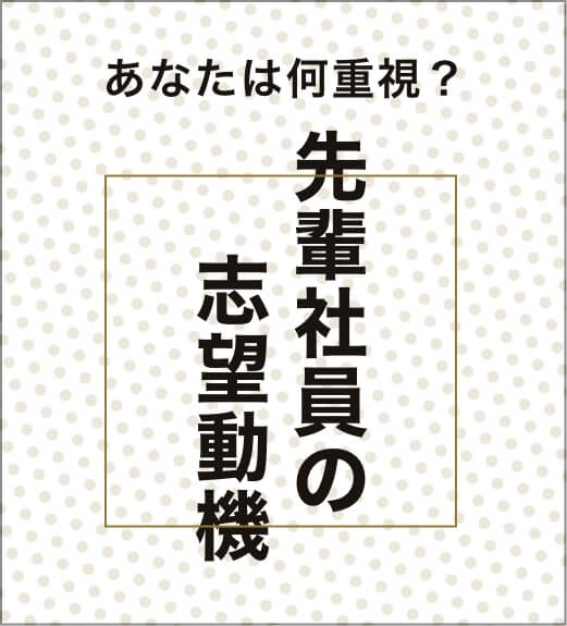 あなたは何重視？ 先輩社員の志望動機